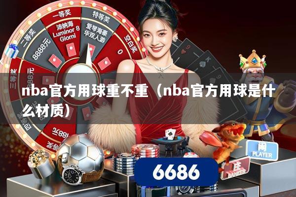 nba官方用球重不重（nba官方用球是什么材质）