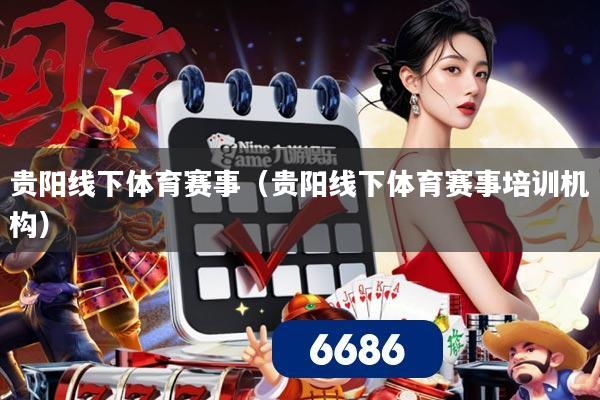 贵阳线下体育赛事（贵阳线下体育赛事培训机构）