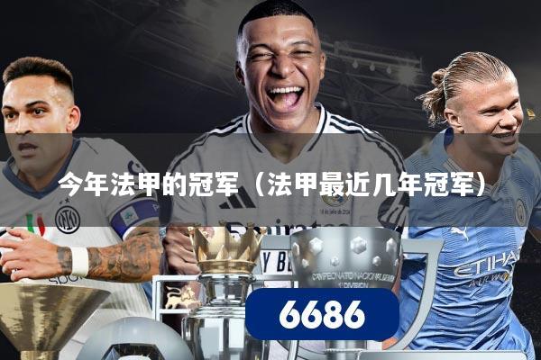 今年法甲的冠军(法甲最近几年冠军)