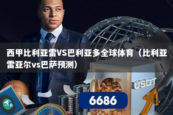 西甲比利亚雷VS巴利亚多全球体育(比利亚雷亚尔vs巴萨预测)