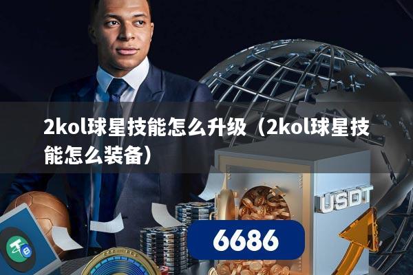 2kol球星技能怎么升级（2kol球星技能怎么装备）