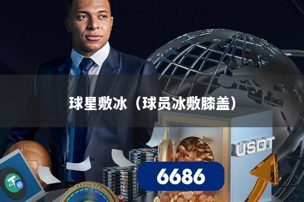 球星敷冰(球员冰敷膝盖)
