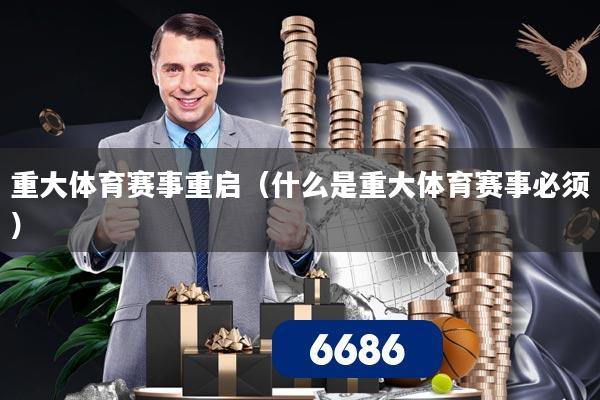 重大体育赛事重启(什么是重大体育赛事必须)