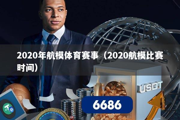 2020年航模体育赛事(2020航模比赛时间)