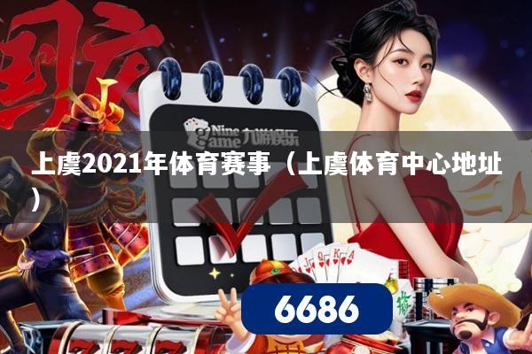 上虞2021年体育赛事(上虞体育中心地址)