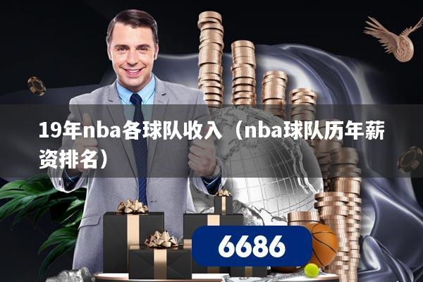 19年nba各球队收入(nba球队历年薪资排名)