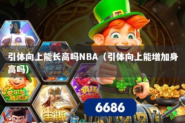引体向上能长高吗NBA（引体向上能增加身高吗）