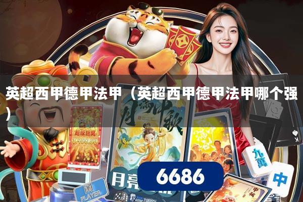 英超西甲德甲法甲（英超西甲德甲法甲哪个强）