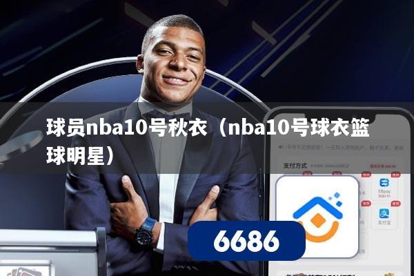 球员nba10号秋衣（nba10号球衣篮球明星）