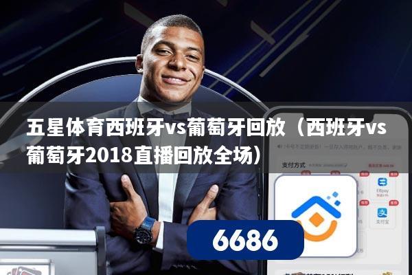 五星体育西班牙vs葡萄牙回放（西班牙vs葡萄牙2018直播回放全场）