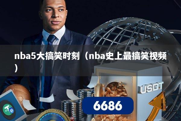 nba5大搞笑时刻（nba史上最搞笑视频）