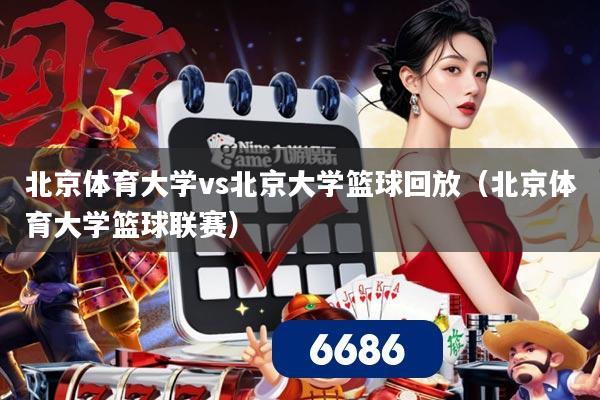 北京体育大学vs北京大学篮球回放（北京体育大学篮球联赛）