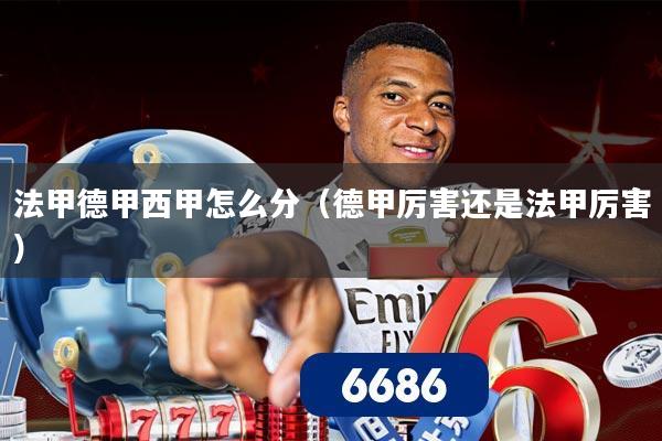 法甲德甲西甲怎么分（德甲厉害还是法甲厉害）