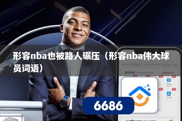 形容nba也被路人碾压(形容nba伟大球员词语)