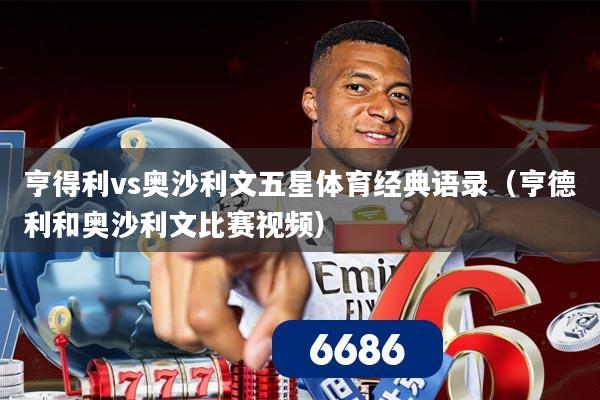 详细阅读:亨得利vs奥沙利文五星体育经典语录(亨德利和奥沙利文比赛视频) 亨得利vs奥沙利文五星体育经典语录(亨德利和奥沙利文比赛视频)