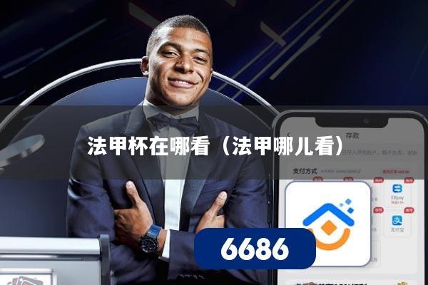 法甲杯在哪看（法甲哪儿看）
