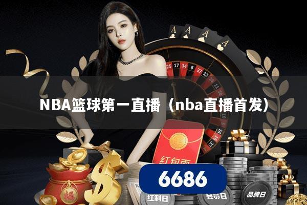 NBA篮球第一直播(nba直播首发)