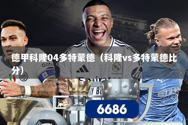 德甲科隆04多特蒙德（科隆vs多特蒙德比分）