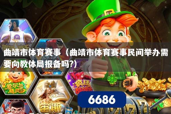 曲靖市体育赛事(曲靖市体育赛事民间举办需要向教体局报备吗?)