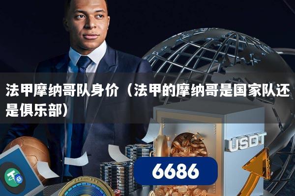 法甲摩纳哥队身价（法甲的摩纳哥是国家队还是俱乐部）