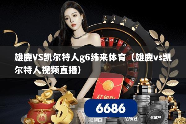 雄鹿VS凯尔特人g6纬来体育(雄鹿vs凯尔特人视频直播)