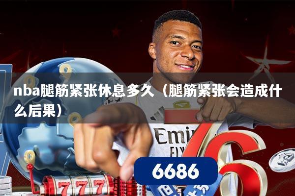 nba腿筋紧张休息多久（腿筋紧张会造成什么后果）