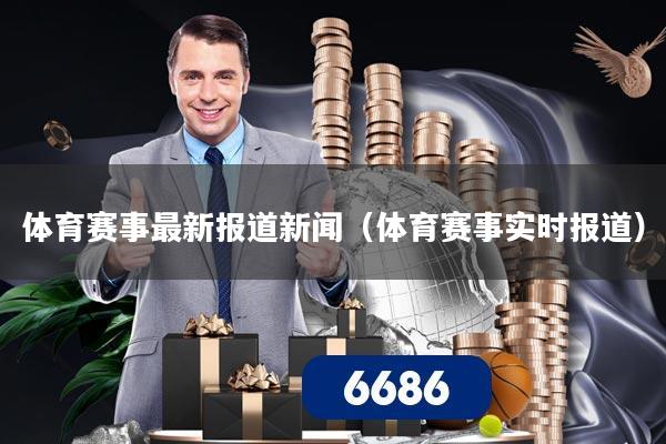 体育赛事最新报道新闻（体育赛事实时报道）