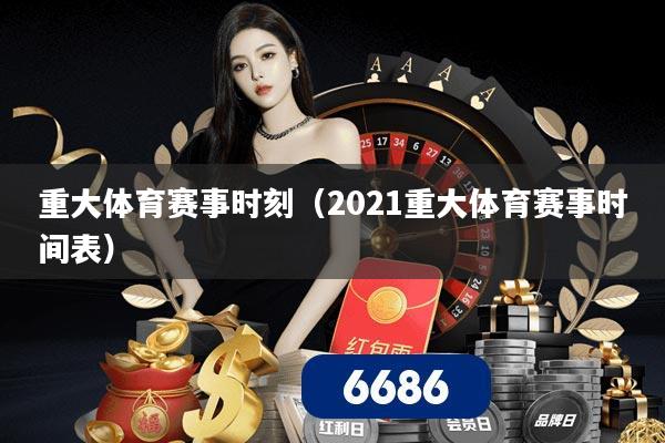 重大体育赛事时刻（2021重大体育赛事时间表）