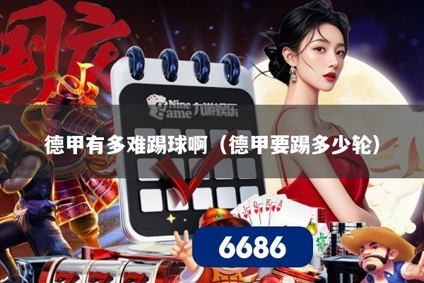 德甲有多难踢球啊（德甲要踢多少轮）