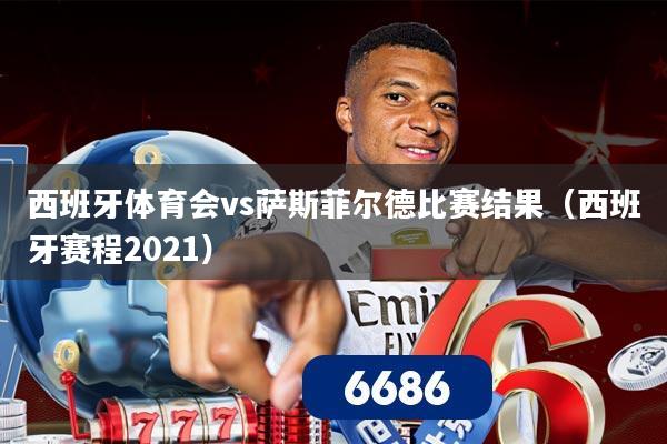 西班牙体育会vs萨斯菲尔德比赛结果（西班牙赛程2021）