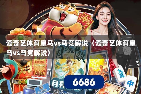 爱奇艺体育皇马vs马竞解说（爱奇艺体育皇马vs马竞解说）