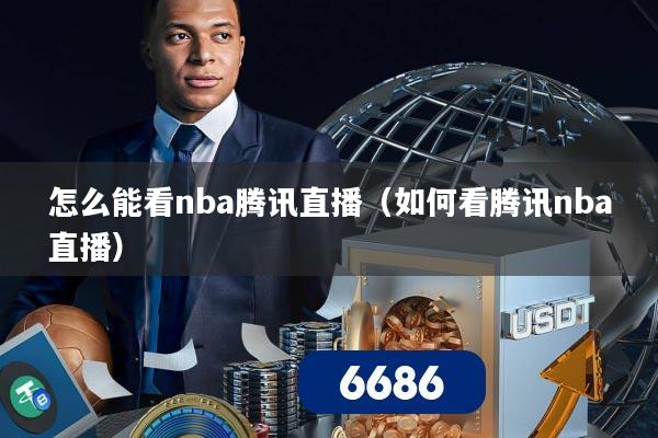 怎么能看nba腾讯直播(如何看腾讯nba直播)