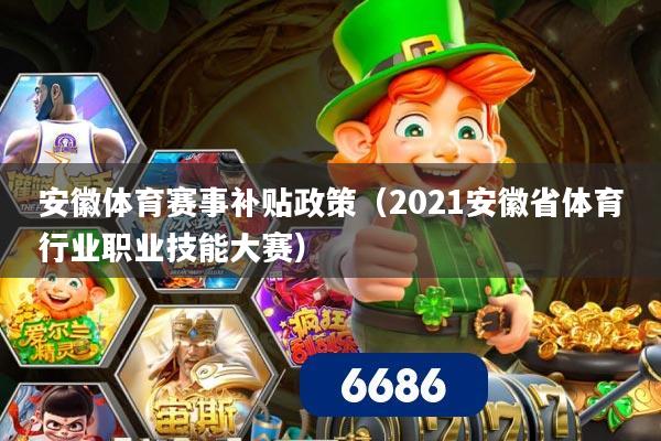 安徽体育赛事补贴政策(2021安徽省体育行业职业技能大赛)