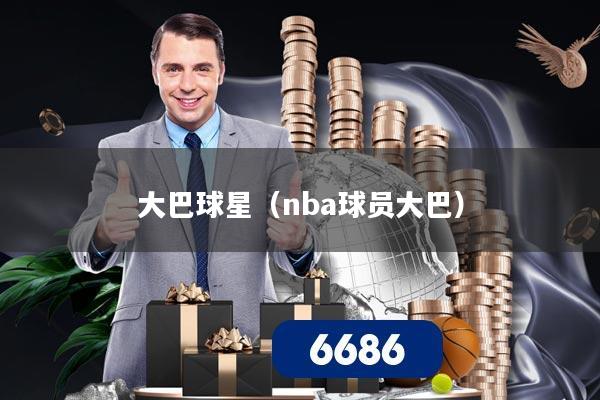大巴球星（nba球员大巴）