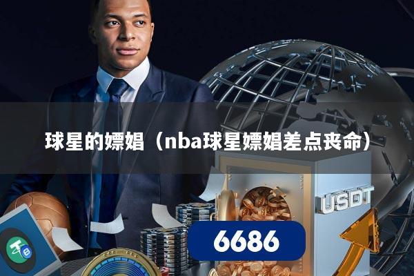 球星的嫖娼(nba球星嫖娼差点丧命)
